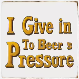 a tile that says i give in to beer and pressure